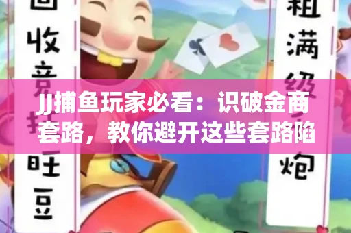 JJ捕鱼玩家必看：识破金商套路，教你避开这些套路陷阱！
