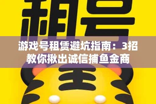 游戏号租赁避坑指南：3招教你揪出诚信捕鱼金商