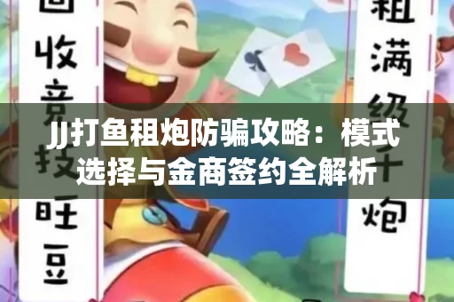 JJ打鱼租炮防骗攻略：模式选择与金商签约全解析