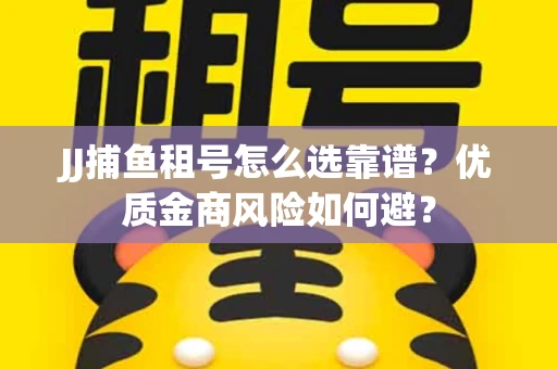 JJ捕鱼租号怎么选靠谱？优质金商风险如何避？