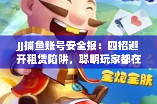 JJ捕鱼账号安全报：四招避开租赁陷阱，聪明玩家都在做