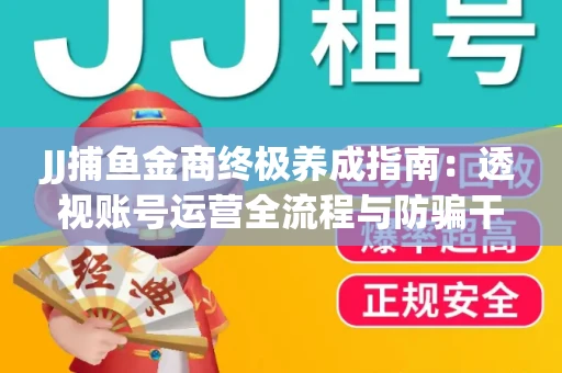 JJ捕鱼金商终极养成指南：透视账号运营全流程与防骗干货技巧