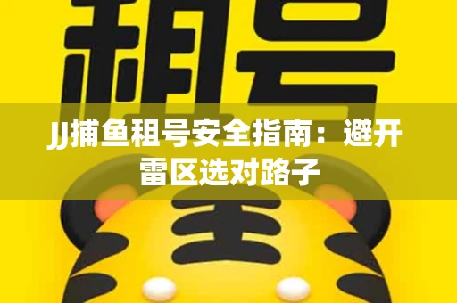 JJ捕鱼租号安全指南：避开雷区选对路子