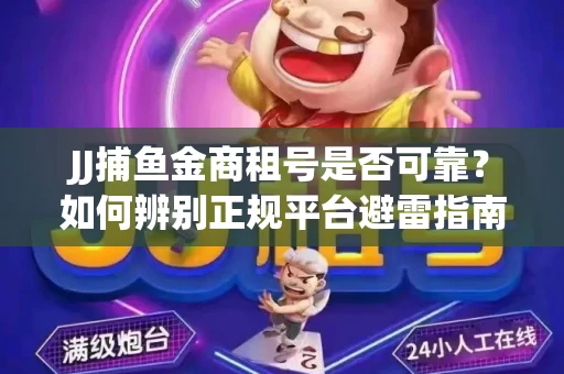 JJ捕鱼金商租号是否可靠？如何辨别正规平台避雷指南