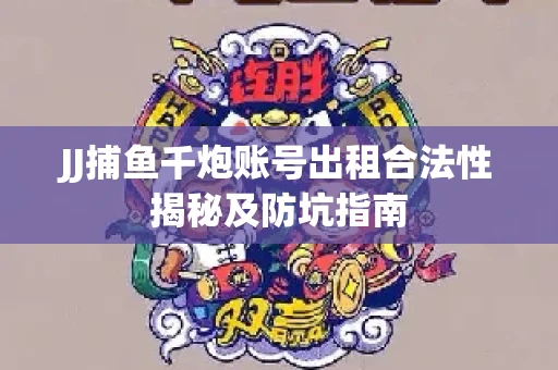 JJ捕鱼千炮账号出租合法性揭秘及防坑指南
