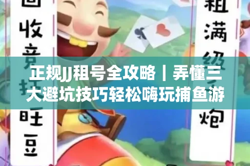 正规JJ租号全攻略｜弄懂三大避坑技巧轻松嗨玩捕鱼游戏