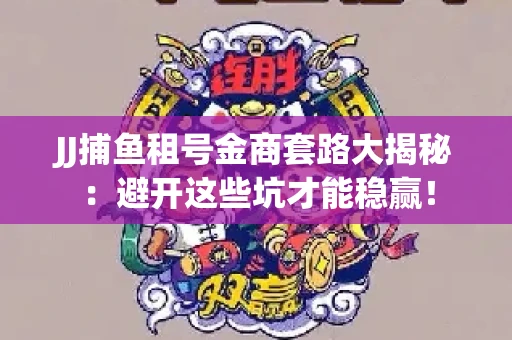 JJ捕鱼租号金商套路大揭秘：避开这些坑才能稳赢！