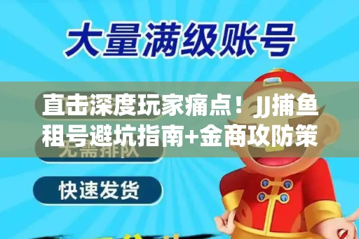 直击深度玩家痛点！JJ捕鱼租号避坑指南+金商攻防策略