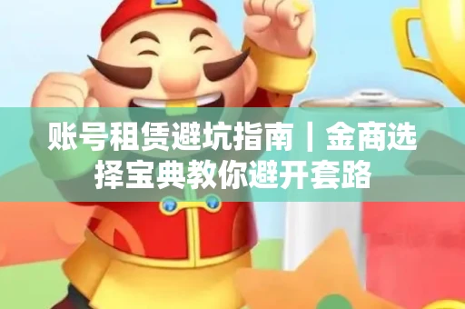 账号租赁避坑指南｜金商选择宝典教你避开套路