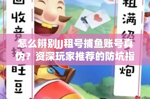 怎么辨别JJ租号捕鱼账号真伪？资深玩家推荐的防坑指南！