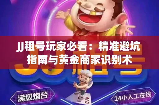 JJ租号玩家必看：精准避坑指南与黄金商家识别术